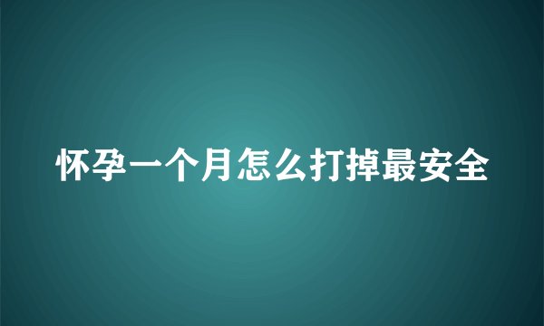 怀孕一个月怎么打掉最安全