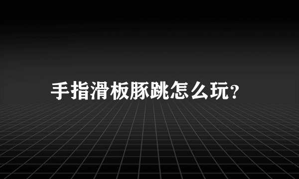 手指滑板豚跳怎么玩？