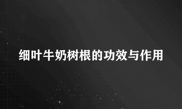 细叶牛奶树根的功效与作用