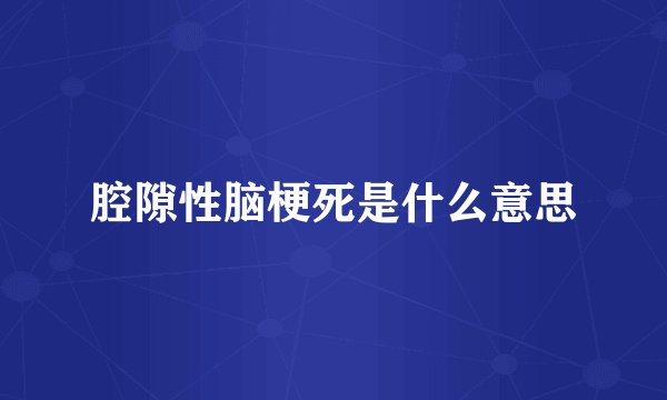 腔隙性脑梗死是什么意思