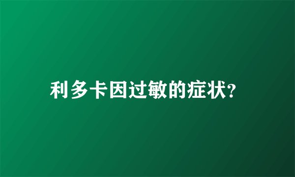 利多卡因过敏的症状？