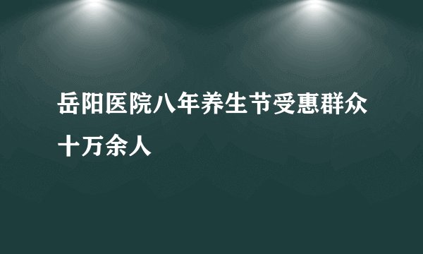 岳阳医院八年养生节受惠群众十万余人