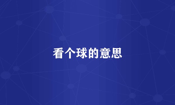 看个球的意思