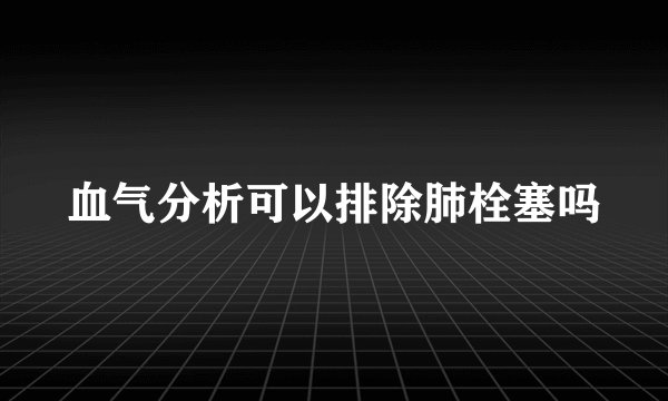 血气分析可以排除肺栓塞吗