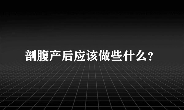 剖腹产后应该做些什么？