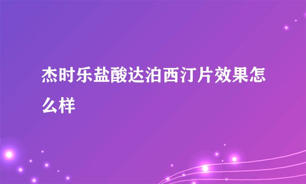 杰时乐盐酸达泊西汀片效果怎么样