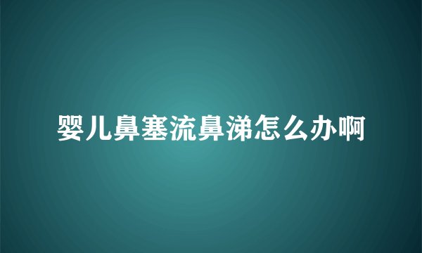 婴儿鼻塞流鼻涕怎么办啊