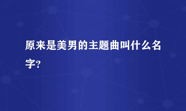 原来是美男的主题曲叫什么名字？