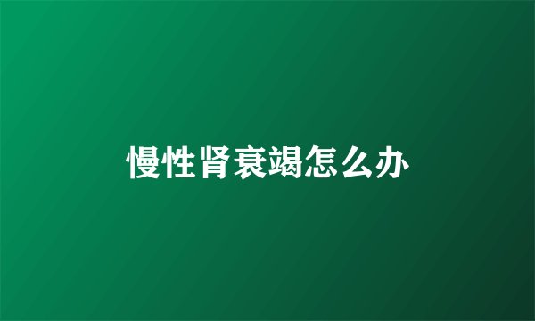 慢性肾衰竭怎么办