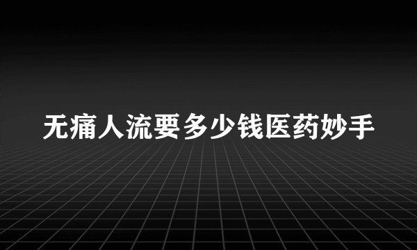 无痛人流要多少钱医药妙手