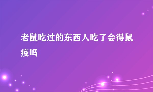 老鼠吃过的东西人吃了会得鼠疫吗