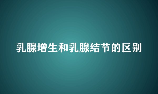 乳腺增生和乳腺结节的区别