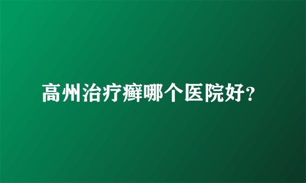高州治疗癣哪个医院好？