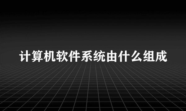 计算机软件系统由什么组成