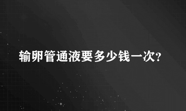 输卵管通液要多少钱一次？