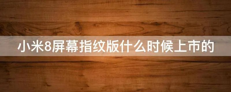 小米8屏幕指纹版什么时候上市的