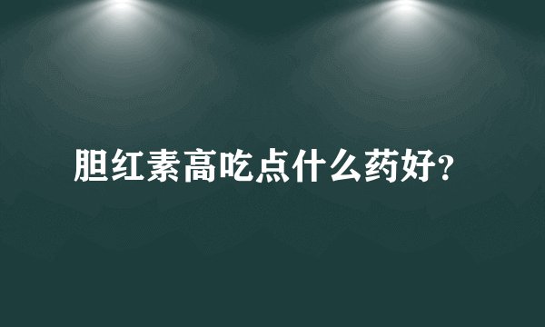 胆红素高吃点什么药好?