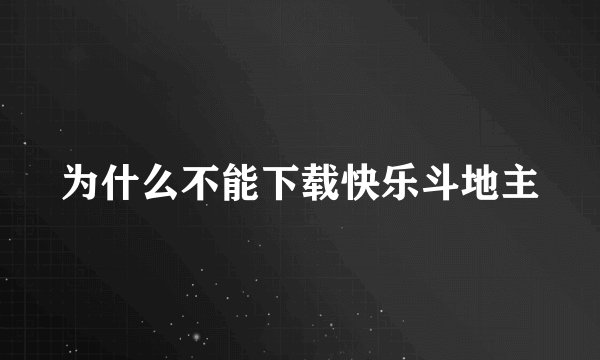 为什么不能下载快乐斗地主