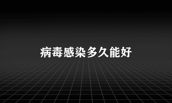 病毒感染多久能好