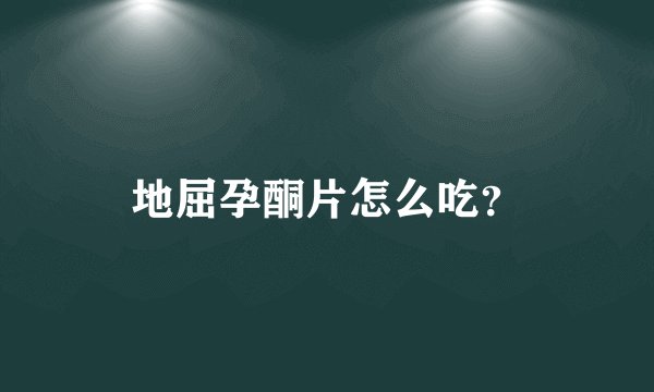 地屈孕酮片怎么吃？