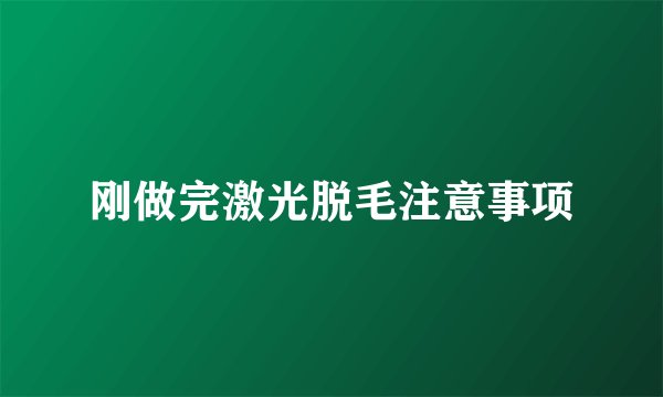 刚做完激光脱毛注意事项