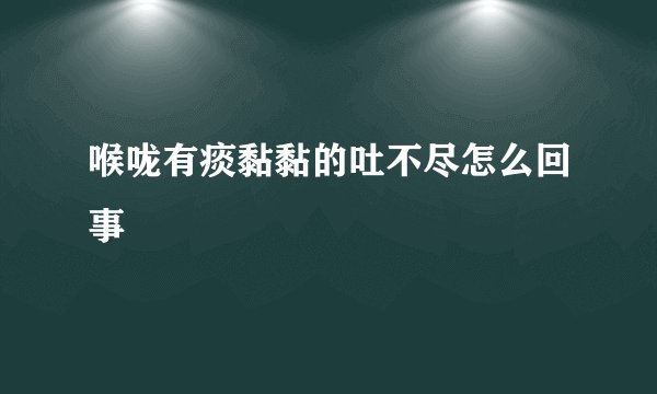 喉咙有痰黏黏的吐不尽怎么回事