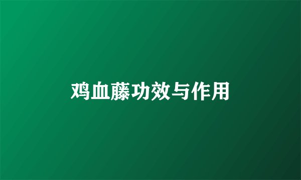 鸡血藤功效与作用