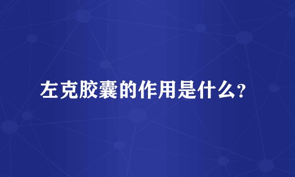 左克胶囊的作用是什么？