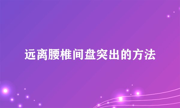 远离腰椎间盘突出的方法