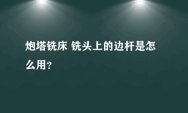 炮塔铣床 铣头上的边杆是怎么用？