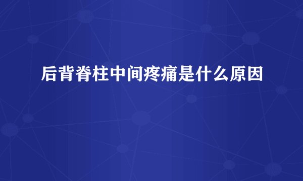 后背脊柱中间疼痛是什么原因