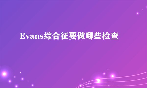 Evans综合征要做哪些检查