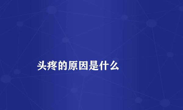 
    头疼的原因是什么
  