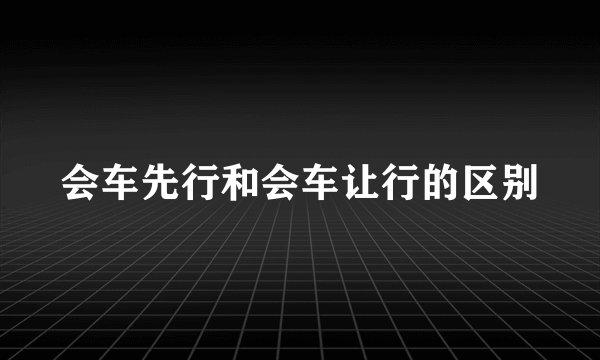 会车先行和会车让行的区别