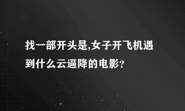 找一部开头是,女子开飞机遇到什么云逼降的电影？