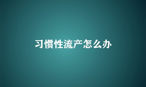 习惯性流产怎么办