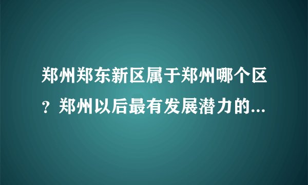郑州郑东新区属于郑州哪个区?郑州以后最有发展潜力的区是哪个区?