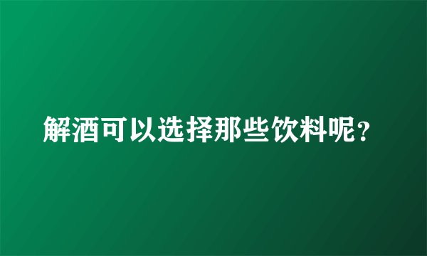 解酒可以选择那些饮料呢？