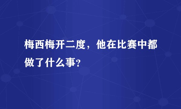 梅西梅开二度,他在比赛中都做了什么事?