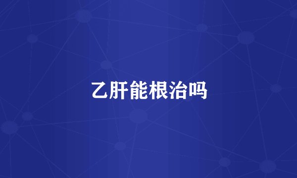 乙肝能根治吗