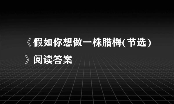《假如你想做一株腊梅(节选)》阅读答案