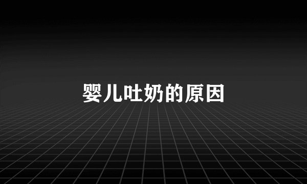 婴儿吐奶的原因