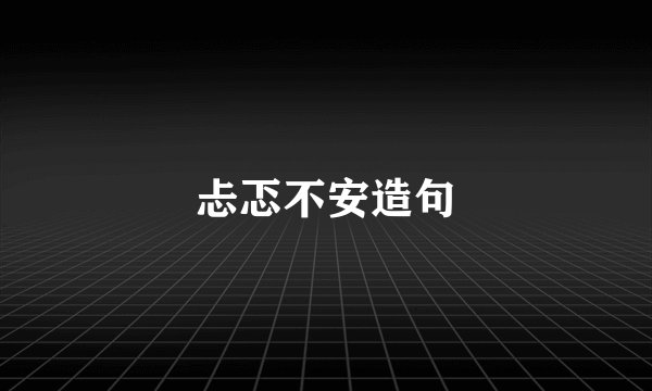 忐忑不安造句