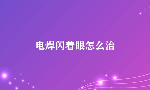 电焊闪着眼怎么治