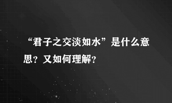 “君子之交淡如水”是什么意思？又如何理解？