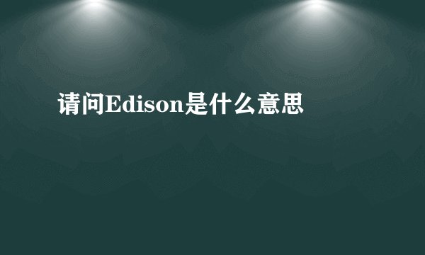 请问Edison是什么意思