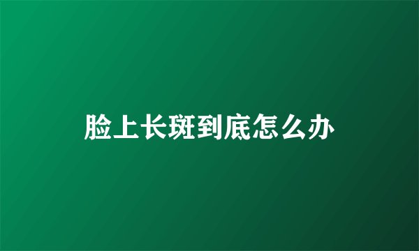 脸上长斑到底怎么办