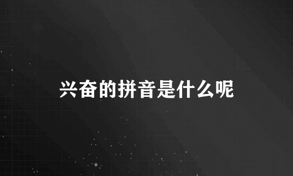兴奋的拼音是什么呢