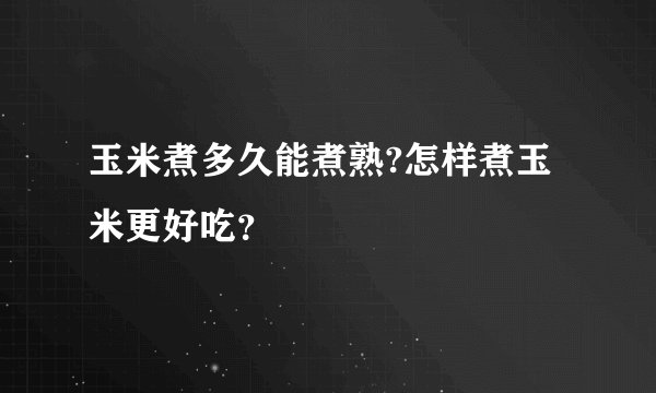 玉米煮多久能煮熟?怎样煮玉米更好吃？