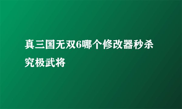 真三国无双6哪个修改器秒杀究极武将